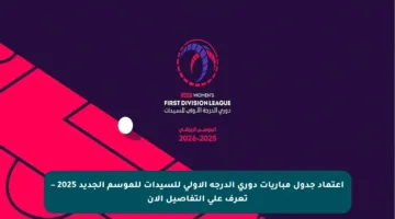 اعتماد جدول مباريات دوري الدرجة الأولى للسيدات للموسم الجديد 2025 – تعرف على التفاصيل الآن